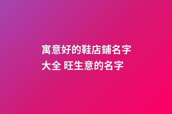 寓意好的鞋店鋪名字大全 旺生意的名字